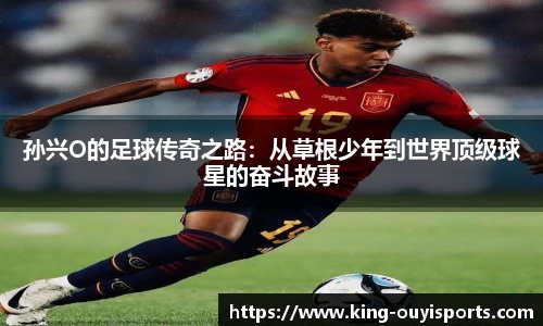 孙兴O的足球传奇之路：从草根少年到世界顶级球星的奋斗故事