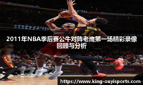 2011年NBA季后赛公牛对阵老鹰第一场精彩录像回顾与分析